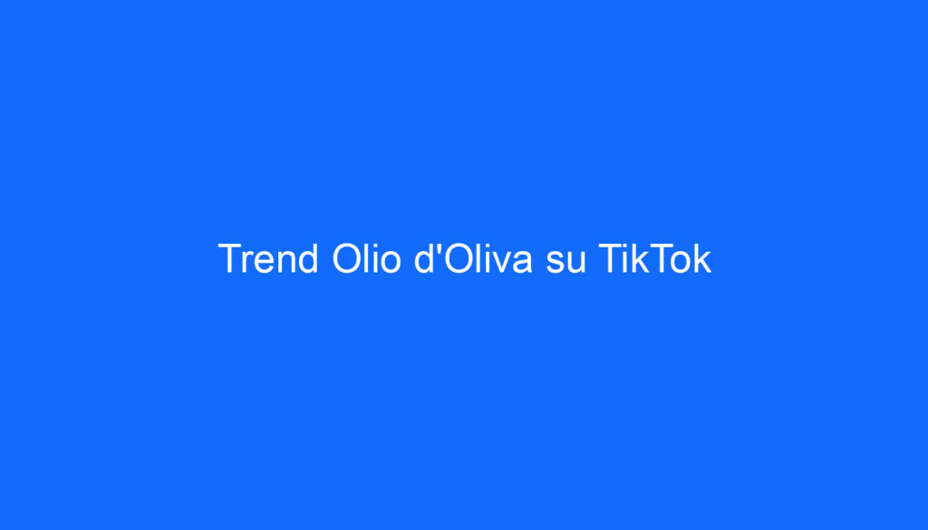 Trend Olio d'Oliva su TikTok