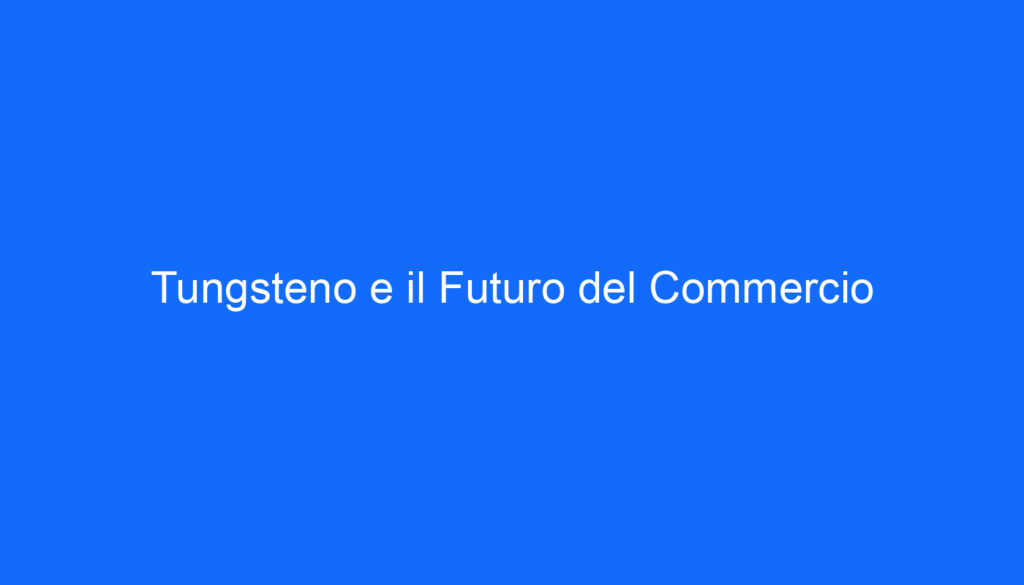 Tungsteno e il Futuro del Commercio