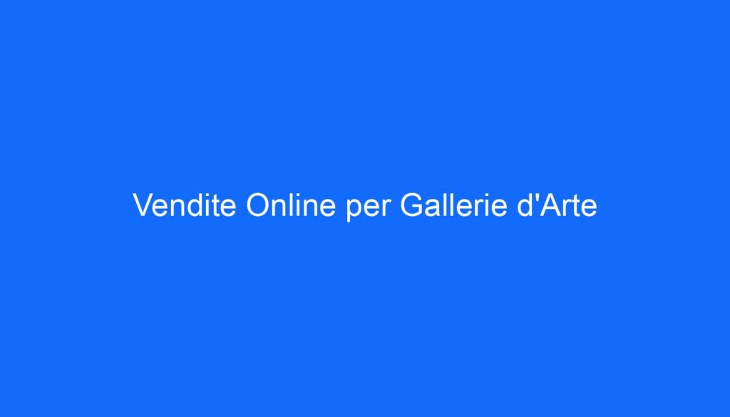 Vendite Online per Gallerie d'Arte