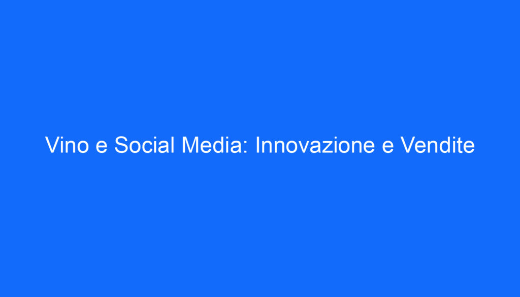 Vino e Social Media: Innovazione e Vendite