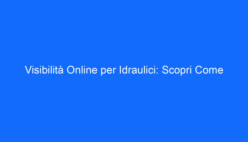 Visibilità Online per Idraulici: Scopri Come